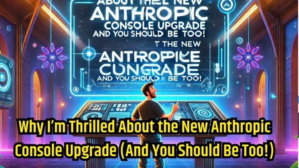 Why I’m Thrilled About the New Anthropic Console Upgrade (And You Should Be Too!)